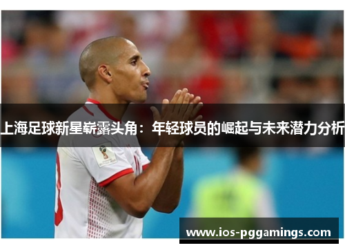 上海足球新星崭露头角：年轻球员的崛起与未来潜力分析