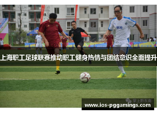 上海职工足球联赛推动职工健身热情与团结意识全面提升