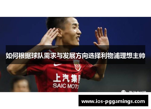 如何根据球队需求与发展方向选择利物浦理想主帅