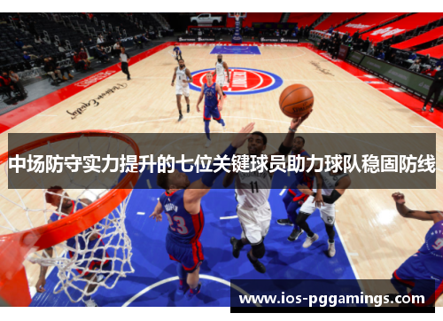 中场防守实力提升的七位关键球员助力球队稳固防线