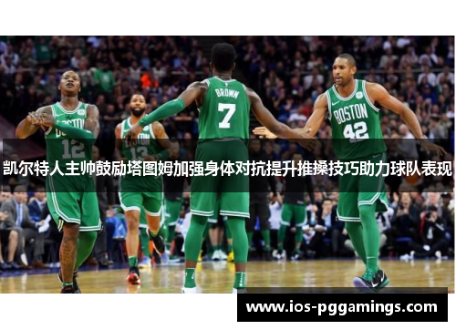 凯尔特人主帅鼓励塔图姆加强身体对抗提升推搡技巧助力球队表现
