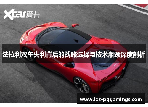 法拉利双车失利背后的战略选择与技术瓶颈深度剖析