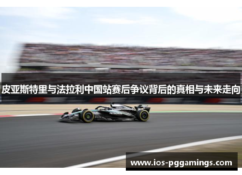 皮亚斯特里与法拉利中国站赛后争议背后的真相与未来走向