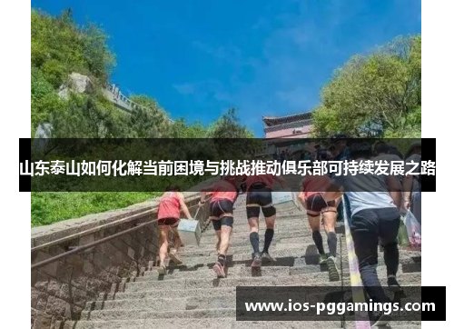 山东泰山如何化解当前困境与挑战推动俱乐部可持续发展之路