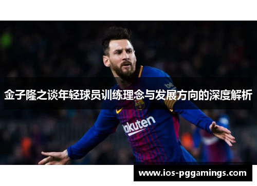金子隆之谈年轻球员训练理念与发展方向的深度解析
