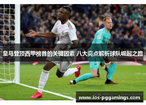 皇马登顶西甲榜首的关键因素 八大亮点解析球队崛起之路