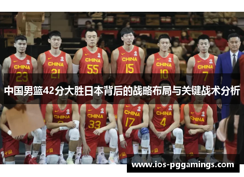 中国男篮42分大胜日本背后的战略布局与关键战术分析