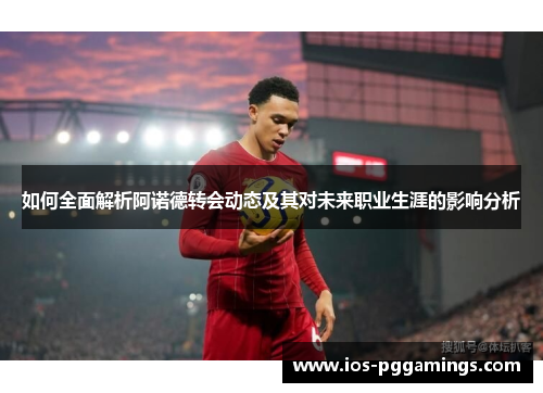 如何全面解析阿诺德转会动态及其对未来职业生涯的影响分析