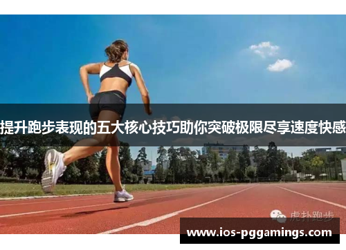 提升跑步表现的五大核心技巧助你突破极限尽享速度快感
