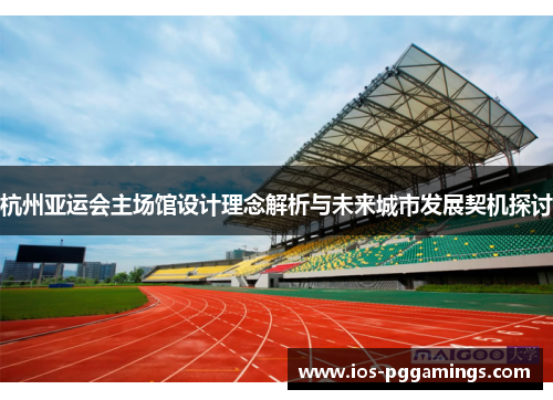 杭州亚运会主场馆设计理念解析与未来城市发展契机探讨