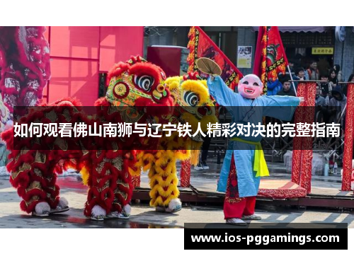 如何观看佛山南狮与辽宁铁人精彩对决的完整指南