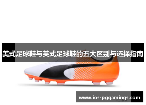 美式足球鞋与英式足球鞋的五大区别与选择指南