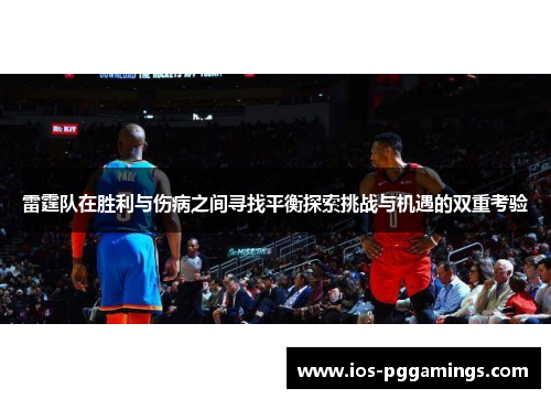 雷霆队在胜利与伤病之间寻找平衡探索挑战与机遇的双重考验