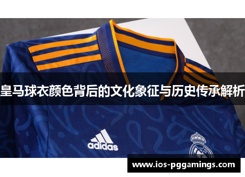 皇马球衣颜色背后的文化象征与历史传承解析