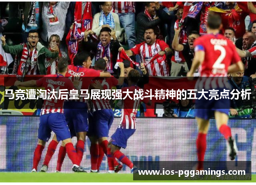 马竞遭淘汰后皇马展现强大战斗精神的五大亮点分析