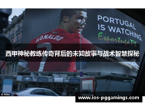 西甲神秘教练传奇背后的未知故事与战术智慧探秘
