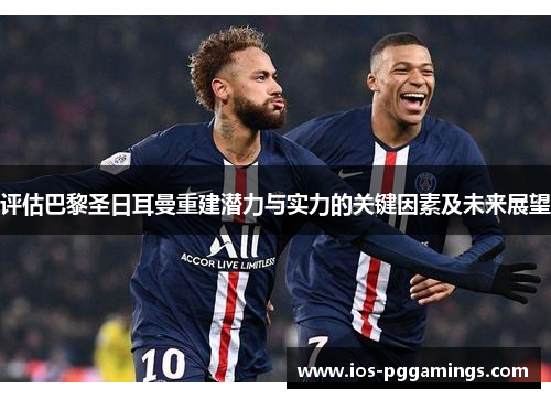 评估巴黎圣日耳曼重建潜力与实力的关键因素及未来展望 评估巴黎圣日耳曼重建潜力与实力的关键因素及未来展望