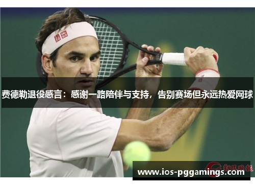 费德勒退役感言:感谢一路陪伴与支持,告别赛场但永远热爱网球 费德勒退役感言:感谢一路陪伴与支持,告别赛场但永远热爱网球