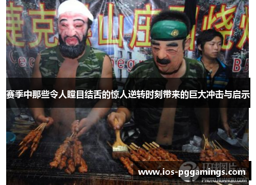 赛季中那些令人瞠目结舌的惊人逆转时刻带来的巨大冲击与启示