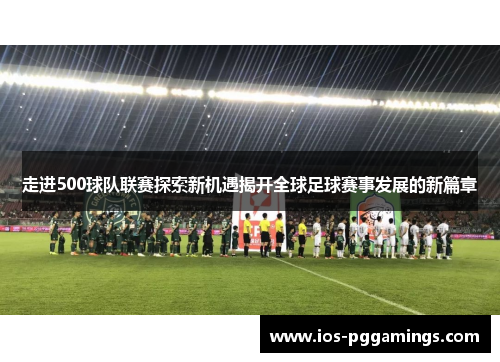 走进500球队联赛探索新机遇揭开全球足球赛事发展的新篇章 走进500球队联赛探索新机遇揭开全球足球赛事发展的新篇章