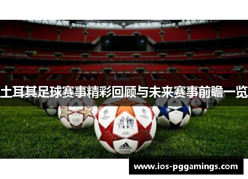 土耳其足球赛事精彩回顾与未来赛事前瞻一览 土耳其足球赛事精彩回顾与未来赛事前瞻一览