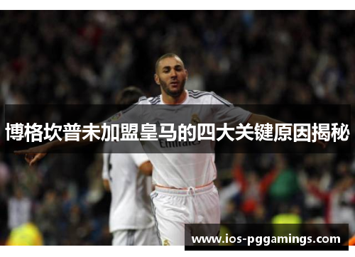 博格坎普未加盟皇马的四大关键原因揭秘 博格坎普未加盟皇马的四大关键原因揭秘