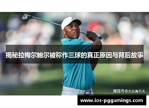 揭秘拉梅尔鲍尔被称作三球的真正原因与背后故事 揭秘拉梅尔鲍尔被称作三球的真正原因与背后故事