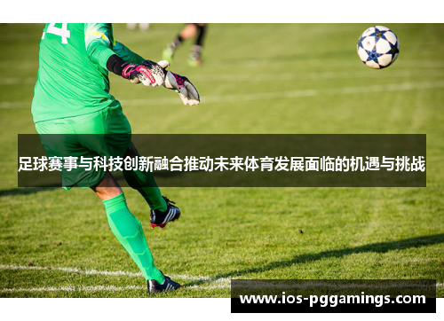足球赛事与科技创新融合推动未来体育发展面临的机遇与挑战