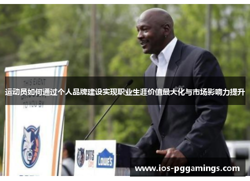 运动员如何通过个人品牌建设实现职业生涯价值最大化与市场影响力提升