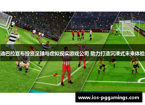 迪巴拉宣布投资足球与虚拟现实游戏公司 助力打造沉浸式未来体验