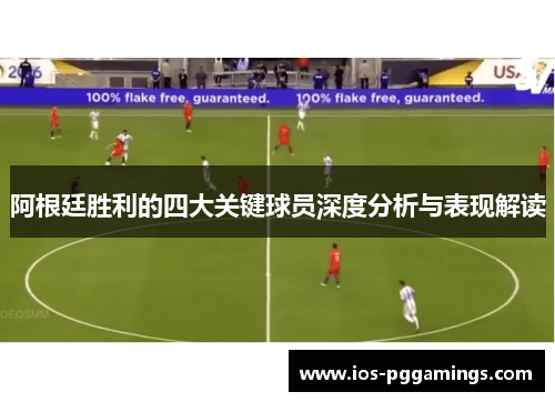 阿根廷胜利的四大关键球员深度分析与表现解读