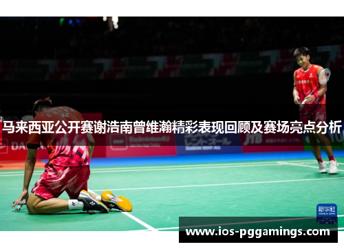 马来西亚公开赛谢浩南曾维瀚精彩表现回顾及赛场亮点分析