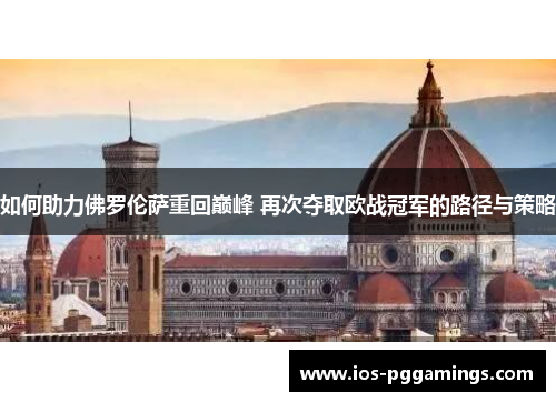 如何助力佛罗伦萨重回巅峰 再次夺取欧战冠军的路径与策略