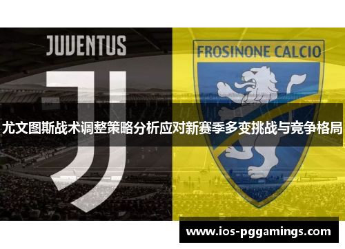 尤文图斯战术调整策略分析应对新赛季多变挑战与竞争格局