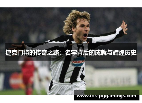 捷克门将的传奇之路：名字背后的成就与辉煌历史