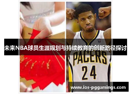 未来NBA球员生涯规划与持续教育的创新路径探讨