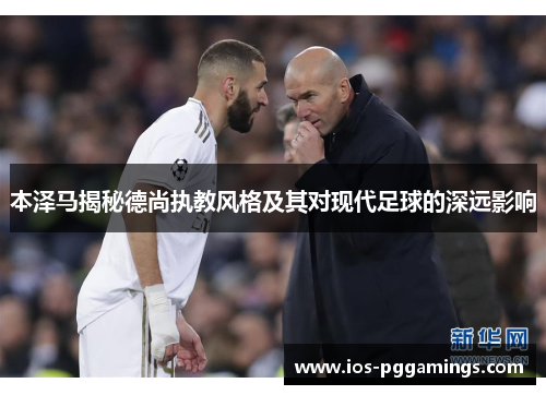 本泽马揭秘德尚执教风格及其对现代足球的深远影响
