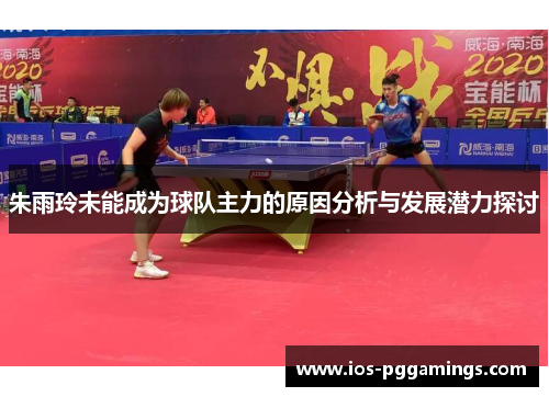 朱雨玲未能成为球队主力的原因分析与发展潜力探讨