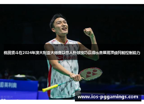 桃田贤斗在2024年澳大利亚大师赛以惊人扑球技巧赢得比赛展现顶级网前控制能力 桃田贤斗在2024年澳大利亚大师赛以惊人扑球技巧赢得比赛展现顶级网前控制能力