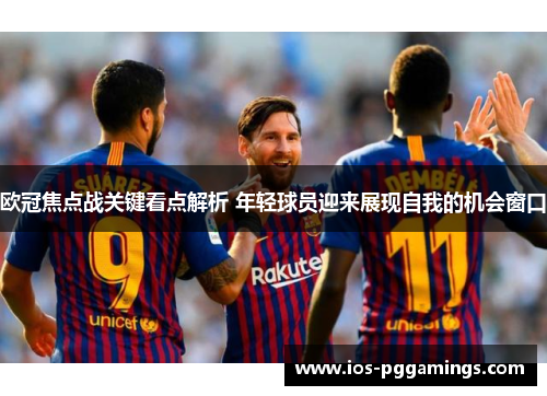 欧冠焦点战关键看点解析 年轻球员迎来展现自我的机会窗口