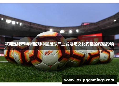 欧洲足球市场崛起对中国足球产业发展与文化传播的深远影响