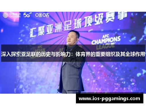 深入探索亚足联的历史与影响力：体育界的重要组织及其全球作用