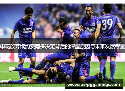 申花放弃续约费南多决定背后的深层原因与未来发展考量 申花放弃续约费南多决定背后的深层原因与未来发展考量