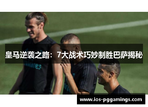 皇马逆袭之路：7大战术巧妙制胜巴萨揭秘