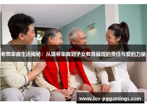 老詹家庭生活揭秘:从温馨家庭到子女教育展现的责任与爱的力量 老詹家庭生活揭秘:从温馨家庭到子女教育展现的责任与爱的力量