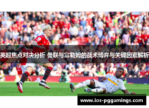 英超焦点对决分析 曼联与富勒姆的战术博弈与关键因素解析