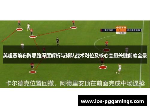 英超赛前布阵思路深度解析与球队战术对位及核心变量关键前瞻全景 英超赛前布阵思路深度解析与球队战术对位及核心变量关键前瞻全景