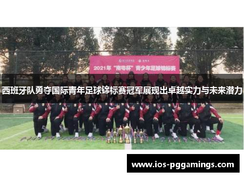 西班牙队勇夺国际青年足球锦标赛冠军展现出卓越实力与未来潜力