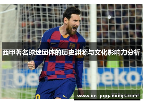 西甲著名球迷团体的历史渊源与文化影响力分析 西甲著名球迷团体的历史渊源与文化影响力分析