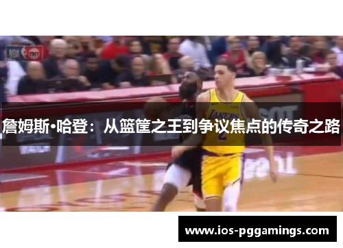 詹姆斯·哈登：从篮筐之王到争议焦点的传奇之路